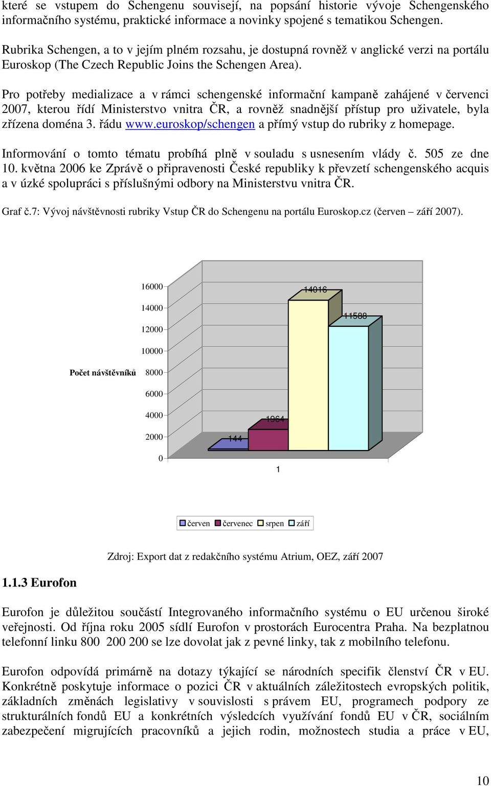 Pro potřeby medializace a v rámci schengenské informační kampaně zahájené v červenci 2007, kterou řídí Ministerstvo vnitra ČR, a rovněž snadnější přístup pro uživatele, byla zřízena doména 3.