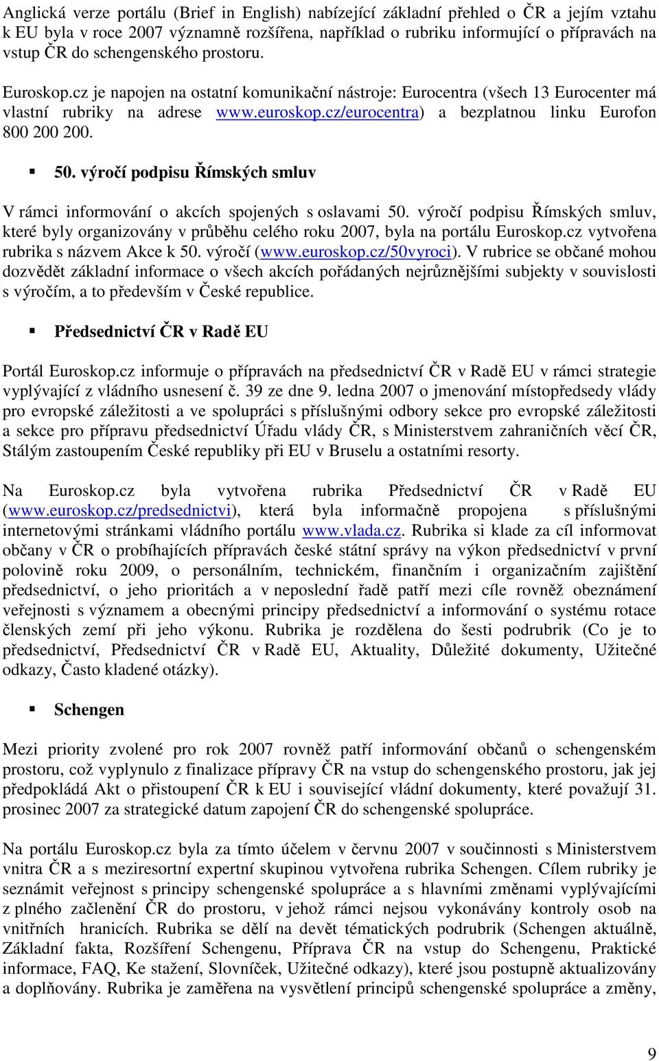 cz/eurocentra) a bezplatnou linku Eurofon 800 200 200. 50. výročí podpisu Římských smluv V rámci informování o akcích spojených s oslavami 50.