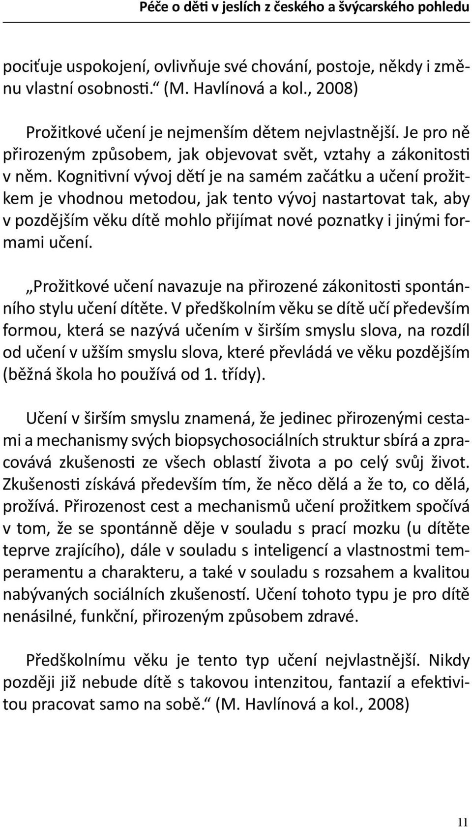 Kognitivní vývoj dětí je na samém začátku a učení prožitkem je vhodnou metodou, jak tento vývoj nastartovat tak, aby v pozdějším věku dítě mohlo přijímat nové poznatky i jinými formami učení.