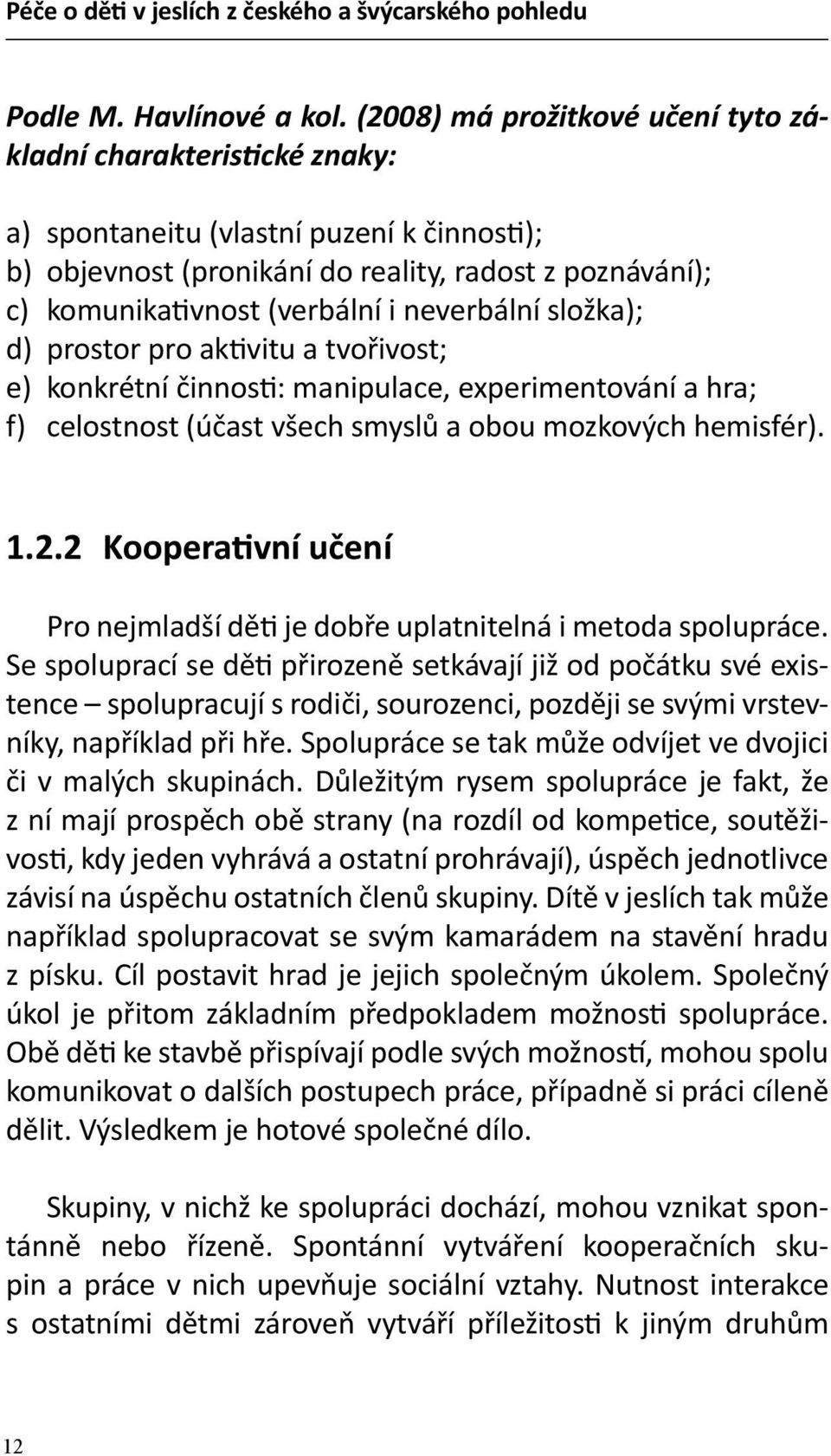 neverbální složka); d) prostor pro aktivitu a tvořivost; e) konkrétní činnosti: manipulace, experimentování a hra; f) celostnost (účast všech smyslů a obou mozkových hemisfér). 1.2.