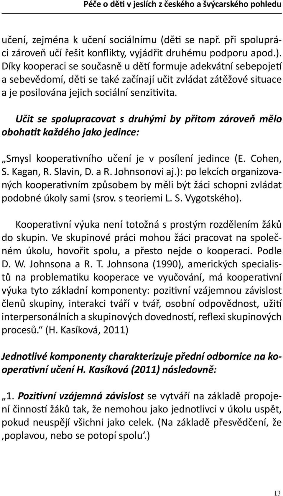 Učit se spolupracovat s druhými by přitom zároveň mělo obohatit každého jako jedince: Smysl kooperativního učení je v posílení jedince (E. Cohen, S. Kagan, R. Slavin, D. a R. Johnsonovi aj.