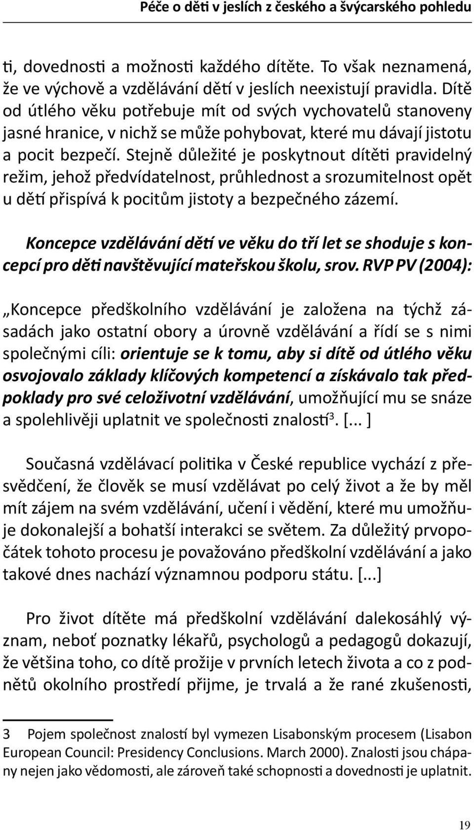 Stejně důležité je poskytnout dítěti pravidelný režim, jehož předvídatelnost, průhlednost a srozumitelnost opět u dětí přispívá k pocitům jistoty a bezpečného zázemí.