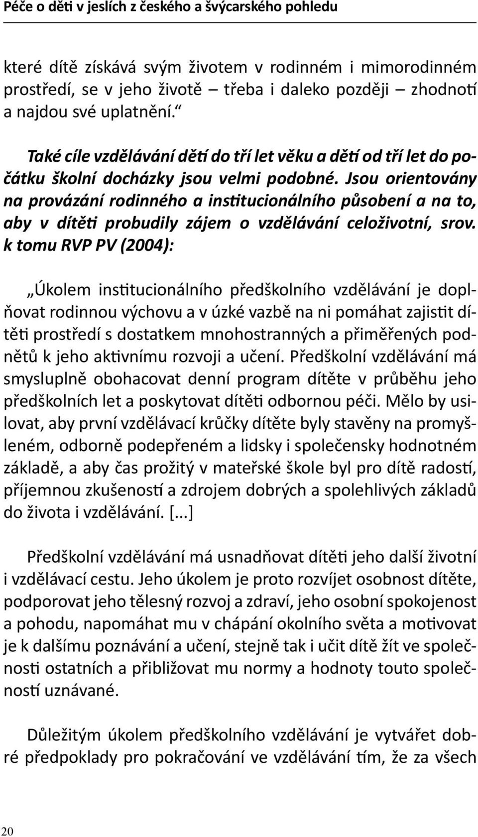 Jsou orientovány na provázání rodinného a institucionálního působení a na to, aby v dítěti probudily zájem o vzdělávání celoživotní, srov.