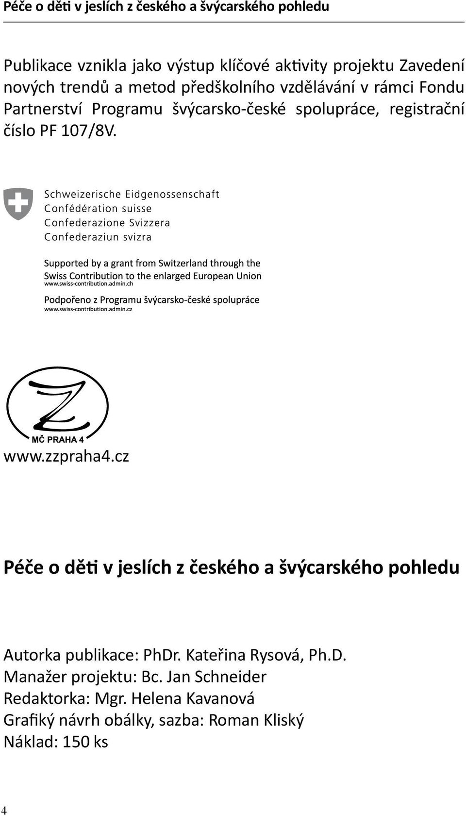 cz Péče o děti v jeslích z českého a švýcarského pohledu Autorka publikace: PhDr. Kateřina Rysová, Ph.D. Manažer projektu: Bc.