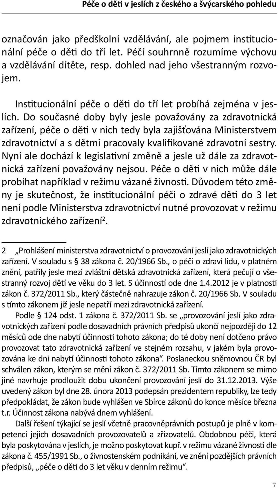 Do současné doby byly jesle považovány za zdravotnická zařízení, péče o děti v nich tedy byla zajišťována Ministerstvem zdravotnictví a s dětmi pracovaly kvalifikované zdravotní sestry.