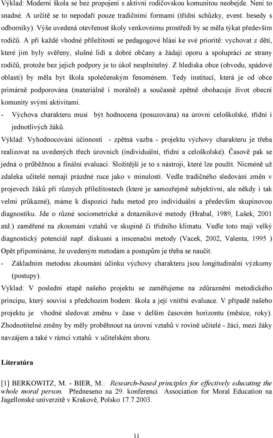 A při každé vhodné příležitosti se pedagogové hlásí ke své prioritě: vychovat z dětí, které jim byly svěřeny, slušné lidi a dobré občany a žádají oporu a spolupráci ze strany rodičů, protože bez