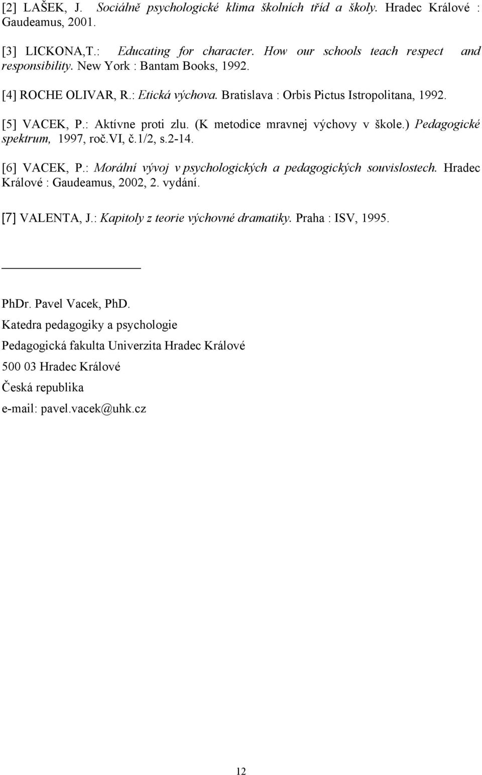 ) Pedagogické spektrum, 1997, roč.vi, č.1/2, s.2-14. [6] VACEK, P.: Morální vývoj v psychologických a pedagogických souvislostech. Hradec Králové : Gaudeamus, 2002, 2. vydání. [7] VALENTA, J.