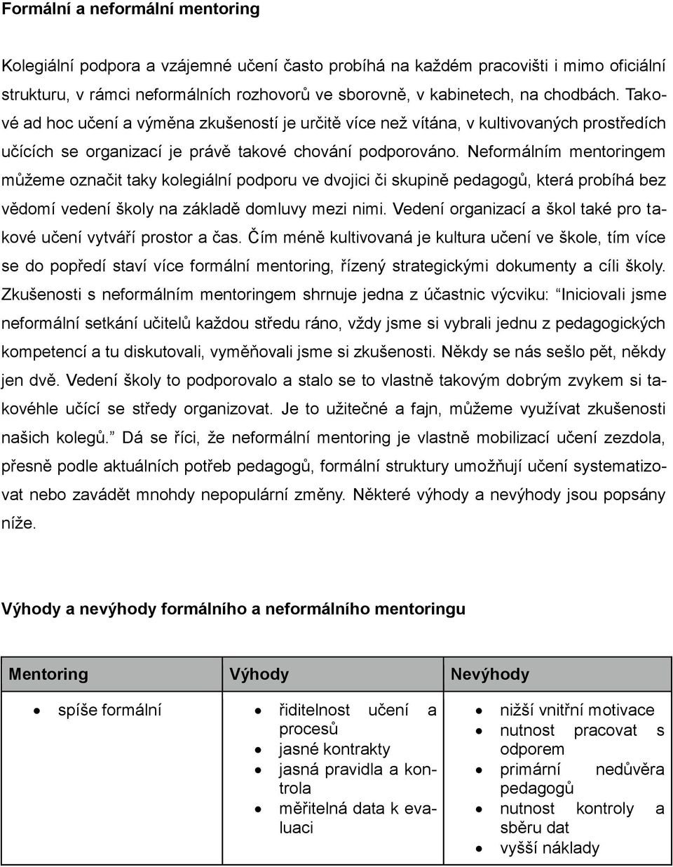 Neformálním mentoringem můžeme označit taky kolegiální podporu ve dvojici či skupině pedagogů, která probíhá bez vědomí vedení školy na základě domluvy mezi nimi.