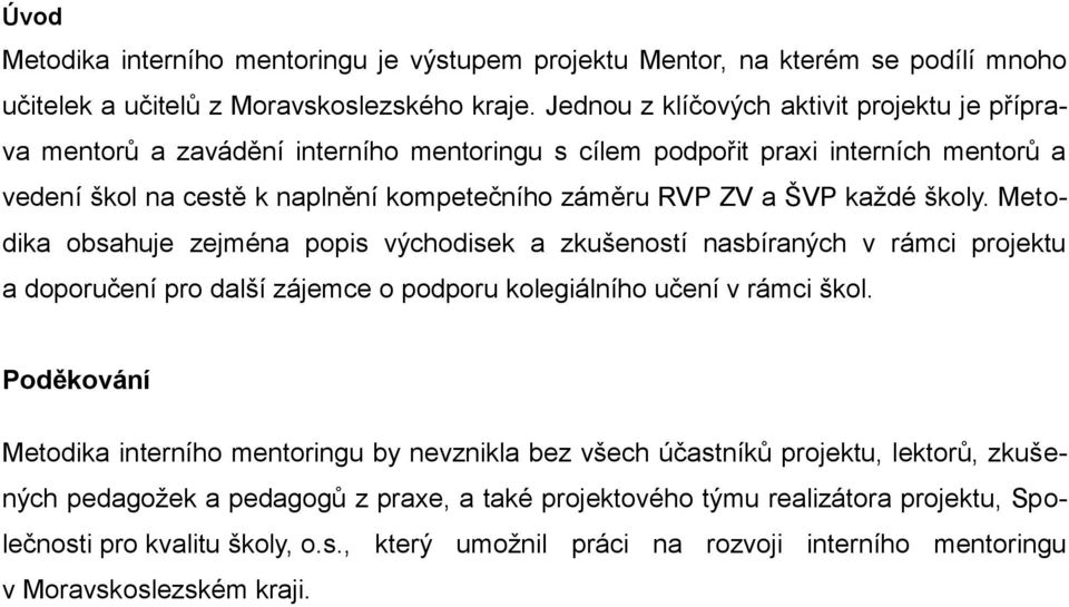 každé školy. Metodika obsahuje zejména popis východisek a zkušeností nasbíraných v rámci projektu a doporučení pro další zájemce o podporu kolegiálního učení v rámci škol.