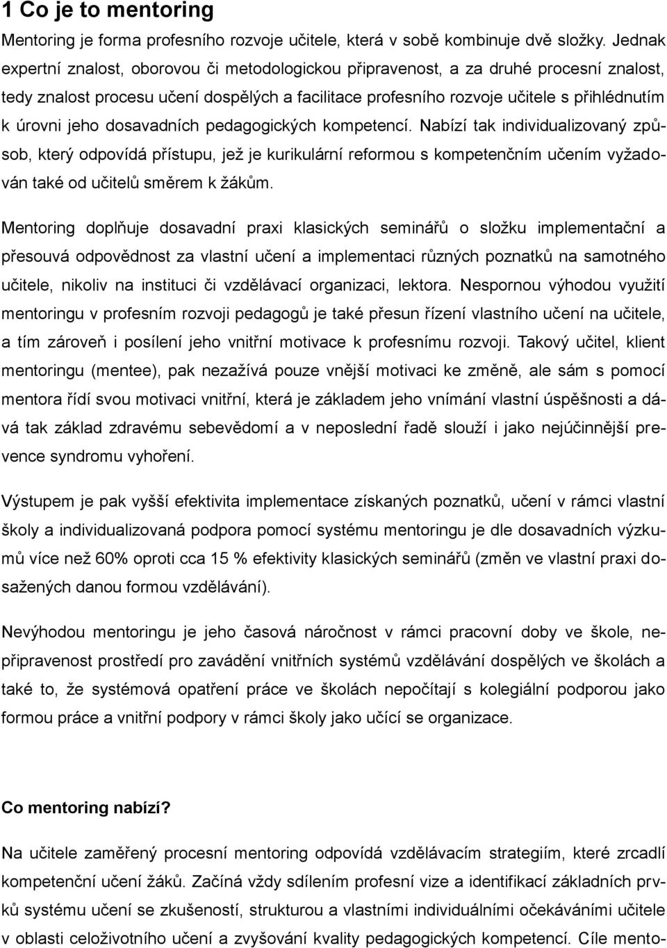 jeho dosavadních pedagogických kompetencí. Nabízí tak individualizovaný způsob, který odpovídá přístupu, jež je kurikulární reformou s kompetenčním učením vyžadován také od učitelů směrem k žákům.