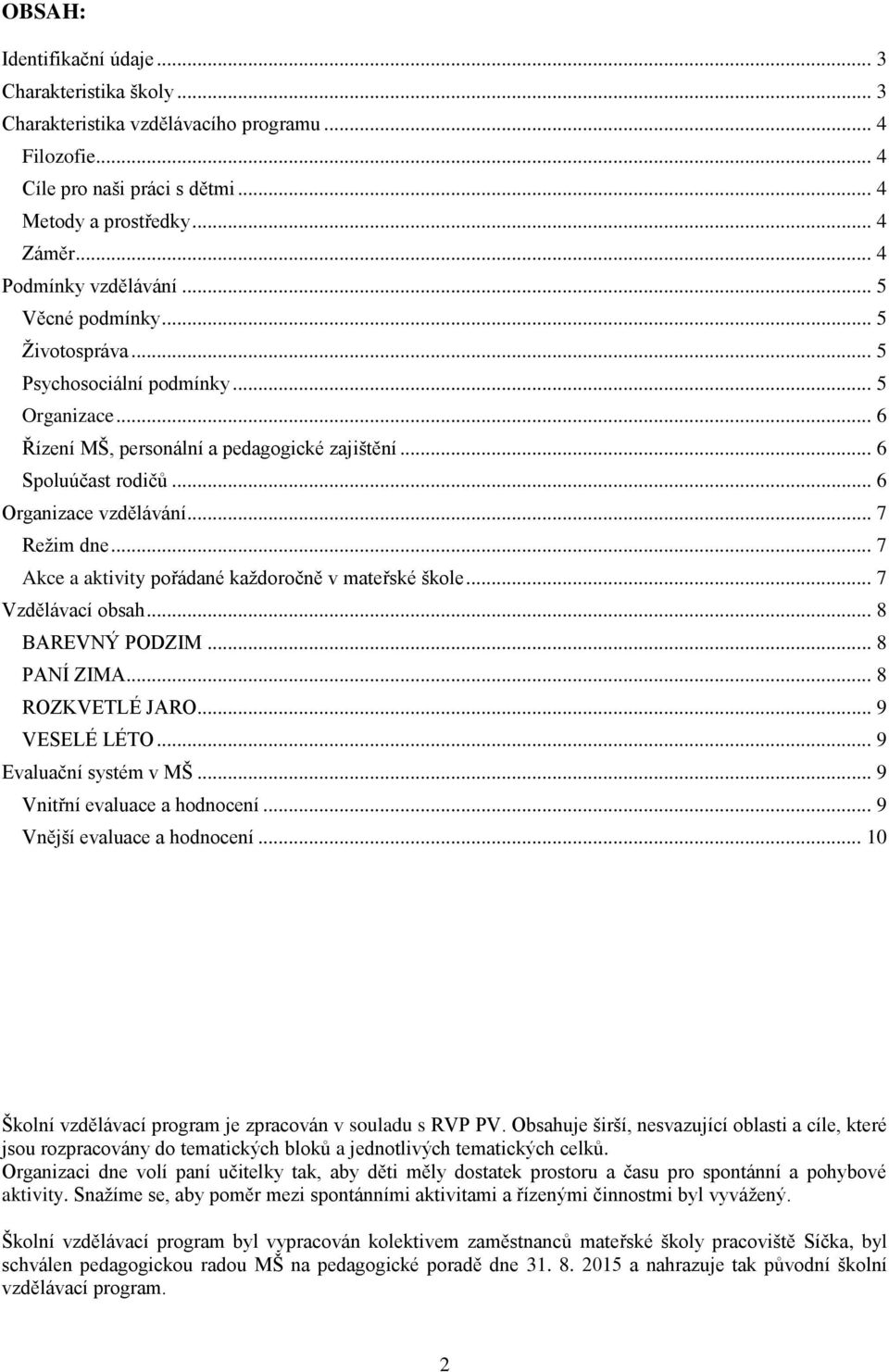 .. 6 Organizace vzdělávání... 7 Režim dne... 7 Akce a aktivity pořádané každoročně v mateřské škole... 7 Vzdělávací obsah... 8 BAREVNÝ PODZIM... 8 PANÍ ZIMA... 8 ROZKVETLÉ JARO... 9 VESELÉ LÉTO.