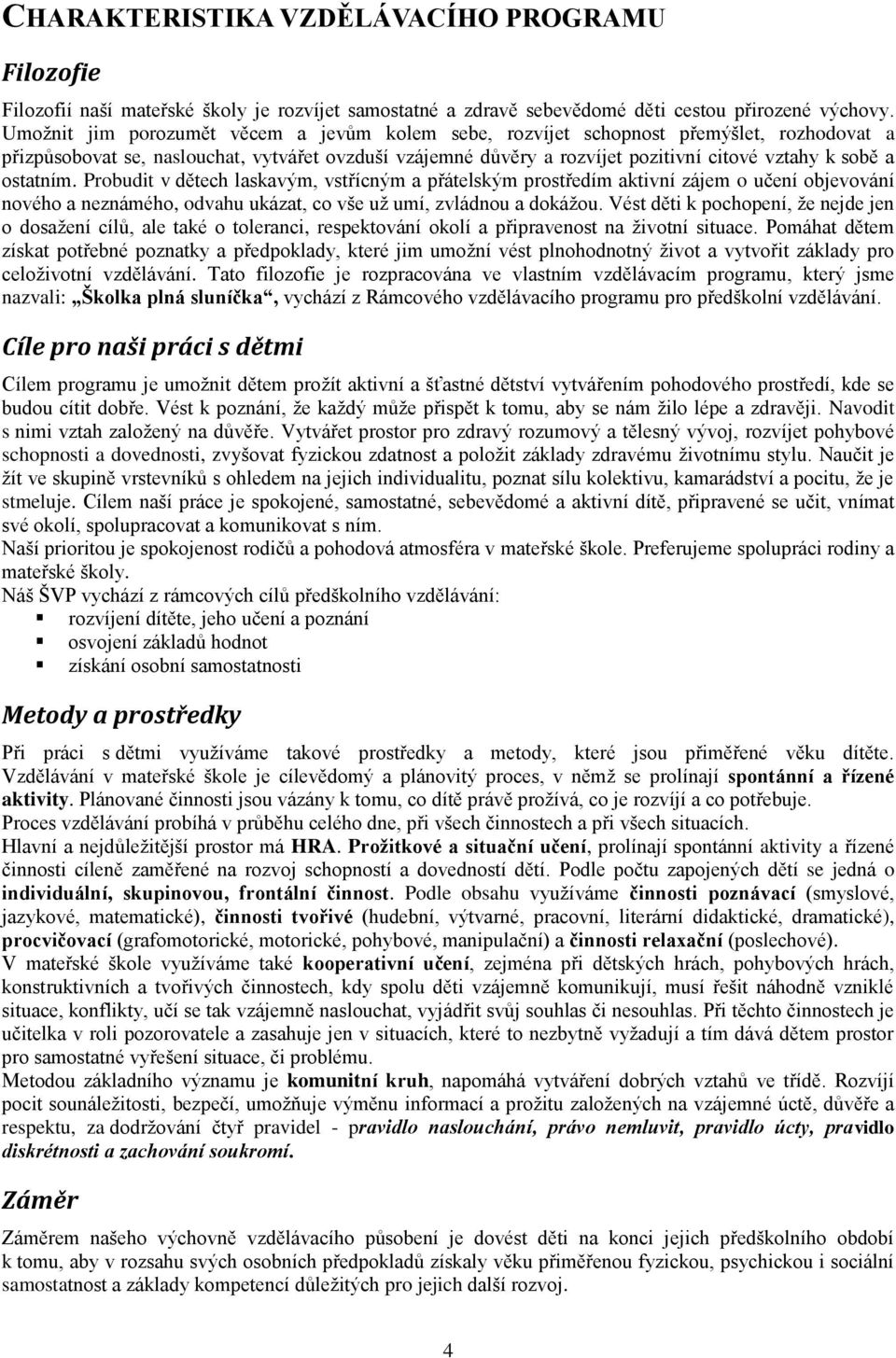 ostatním. Probudit v dětech laskavým, vstřícným a přátelským prostředím aktivní zájem o učení objevování nového a neznámého, odvahu ukázat, co vše už umí, zvládnou a dokážou.