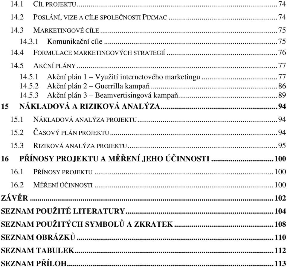 .. 89 15 NÁKLADOVÁ A RIZIKOVÁ ANALÝZA... 94 15.1 NÁKLADOVÁ ANALÝZA PROJEKTU... 94 15.2 ČASOVÝ PLÁN PROJEKTU... 94 15.3 RIZIKOVÁ ANALÝZA PROJEKTU.