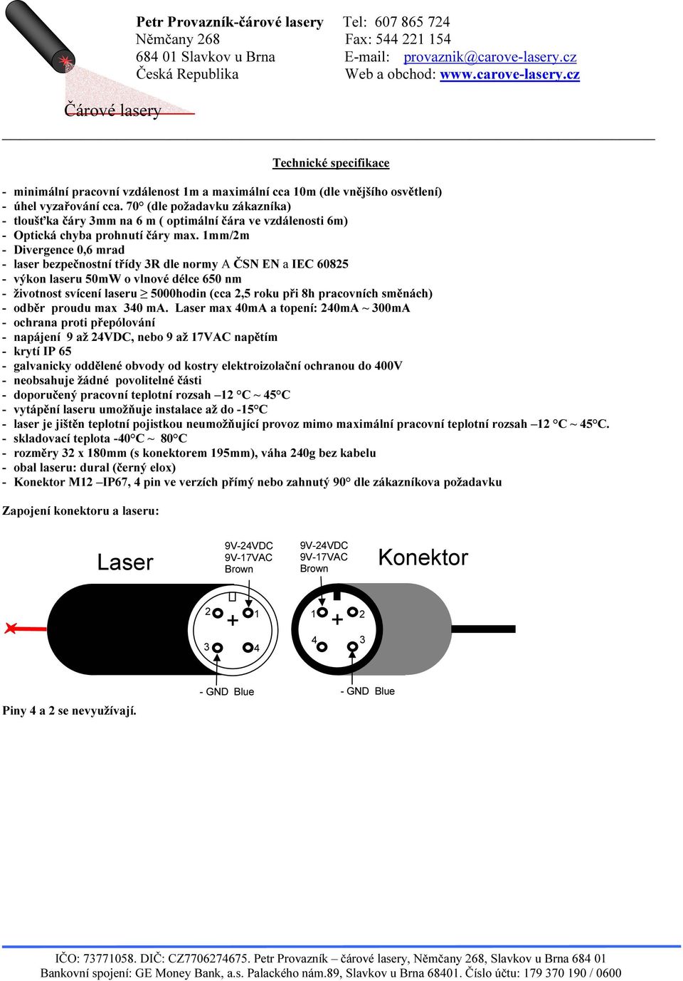 1mm/2m - Divergence 0,6 mrad - laser bezpečnostní třídy 3R dle normy A ČSN EN a IEC 60825 - výkon laseru 50mW o vlnové délce 650 nm - životnost svícení laseru 5000hodin (cca 2,5 roku při 8h