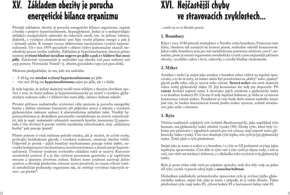 K tomuto vysoce efektivnímu mechanismu využívá hyperinzulinemii. Už v roce 1979 specialisté v oblasti výživy jednoznačné ukázali metabolický proces vzniku nadváhy.