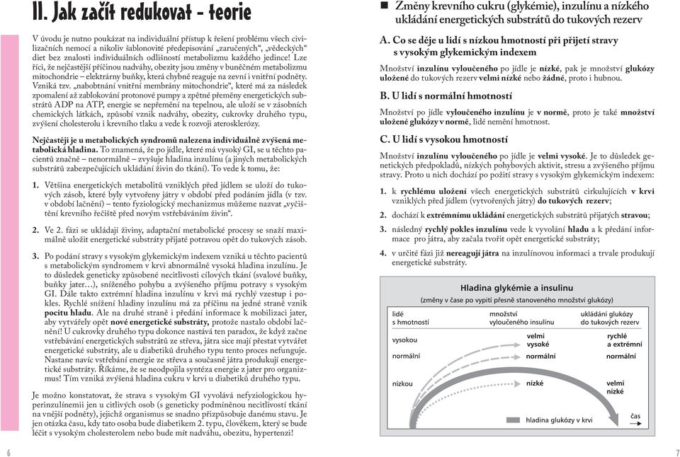 Lze říci, že nejčastější příčinou nadváhy, obezity jsou změny v buněčném metabolizmu mitochondrie elektrárny buňky, která chybně reaguje na zevní i vnitřní podněty. Vzniká tzv.