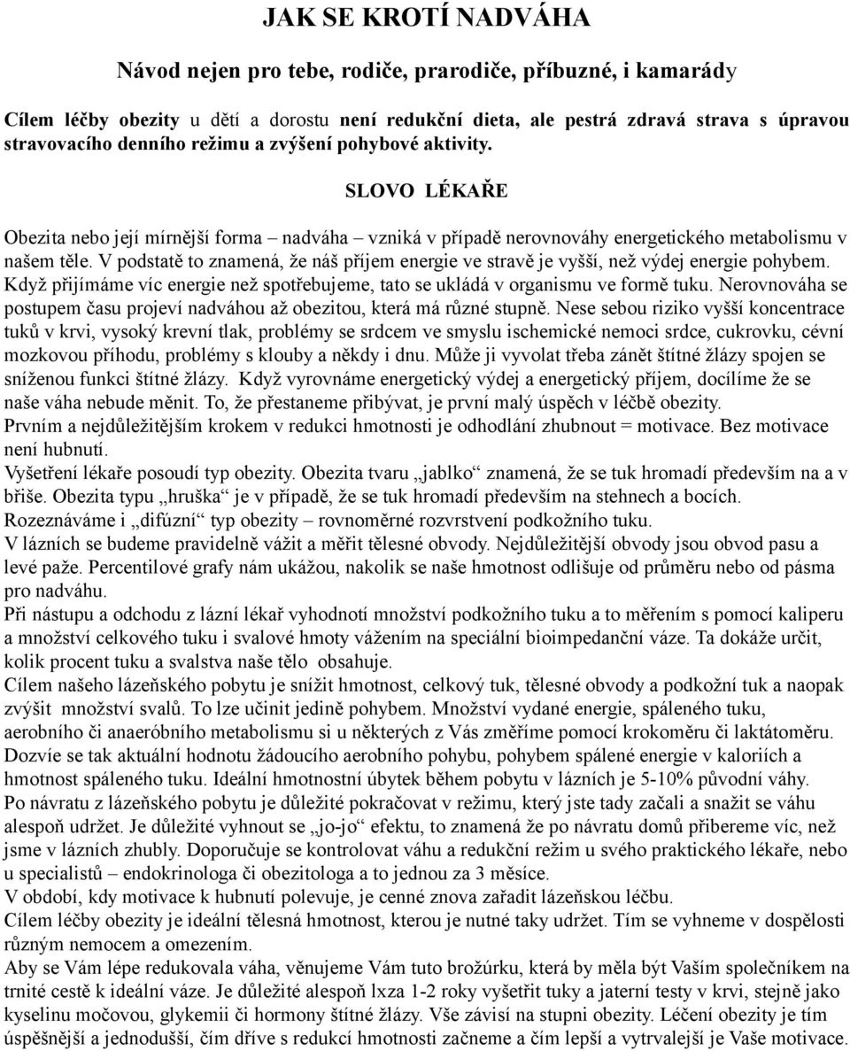 V podstatě to znamená, že náš příjem energie ve stravě je vyšší, než výdej energie pohybem. Když přijímáme víc energie než spotřebujeme, tato se ukládá v organismu ve formě tuku.