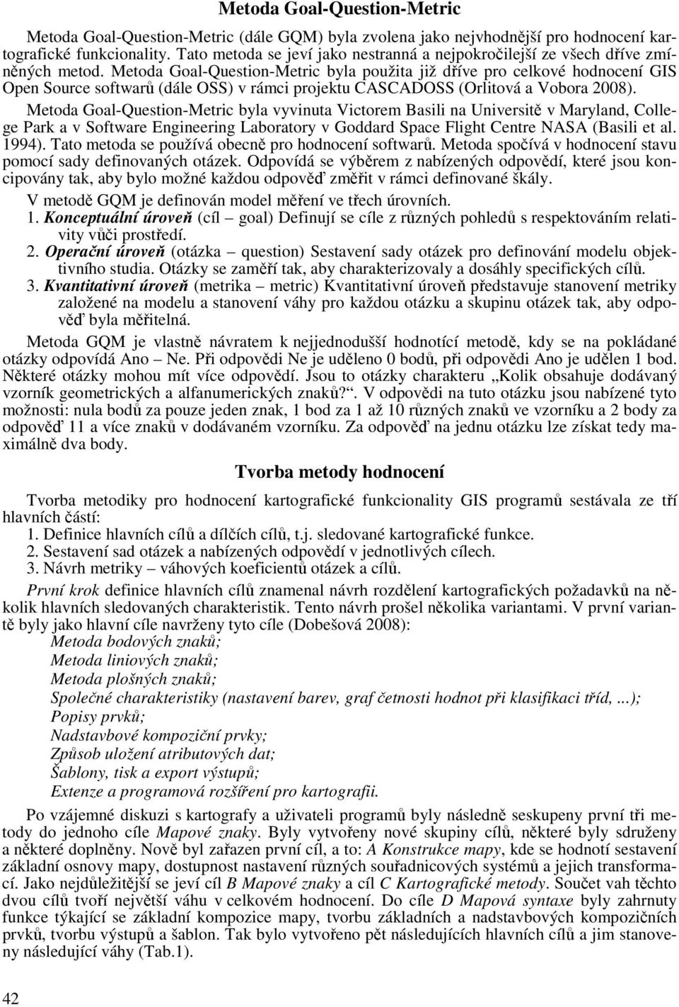 Metoda Goal-Question-Metric byla použita již dříve pro celkové hodnocení GIS Open Source softwarů (dále OSS) v rámci projektu CASCADOSS (Orlitová a Vobora 2008).