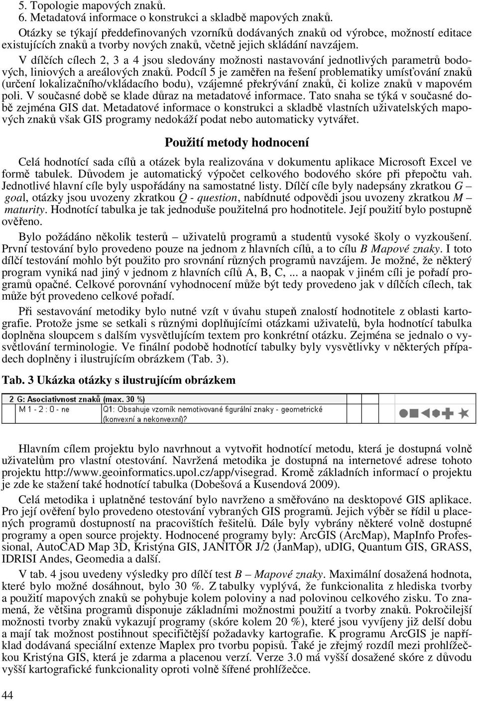 V dílčích cílech 2, 3 a 4 jsou sledovány možnosti nastavování jednotlivých parametrů bodových, liniových a areálových znaků.