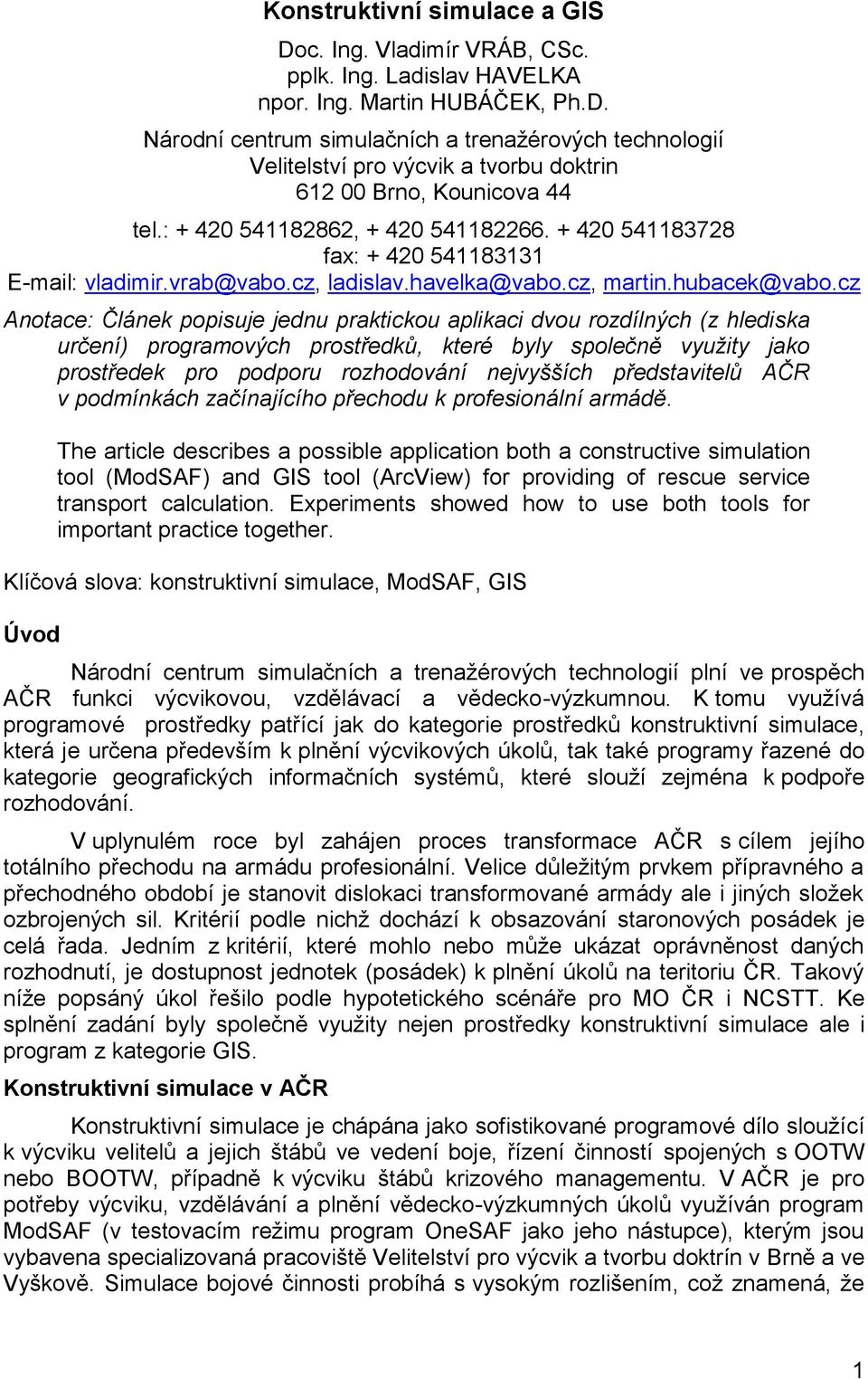 cz Anotace: Článek popisuje jednu praktickou aplikaci dvou rozdílných (z hlediska určení) programových prostředků, které byly společně využity jako prostředek pro podporu rozhodování nejvyšších