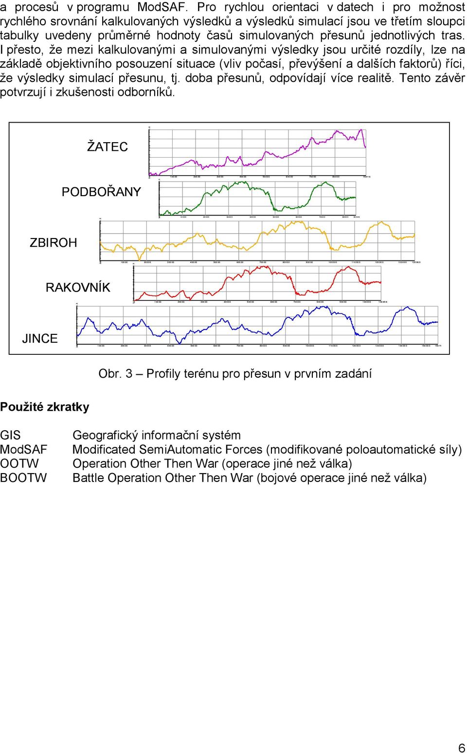 Pro rychlou orientaci v datech i pro možnost rychlého srovnání kalkulovaných výsledků a výsledků simulací jsou ve třetím sloupci tabulky uvedeny průměrné hodnoty časů simulovaných přesunů