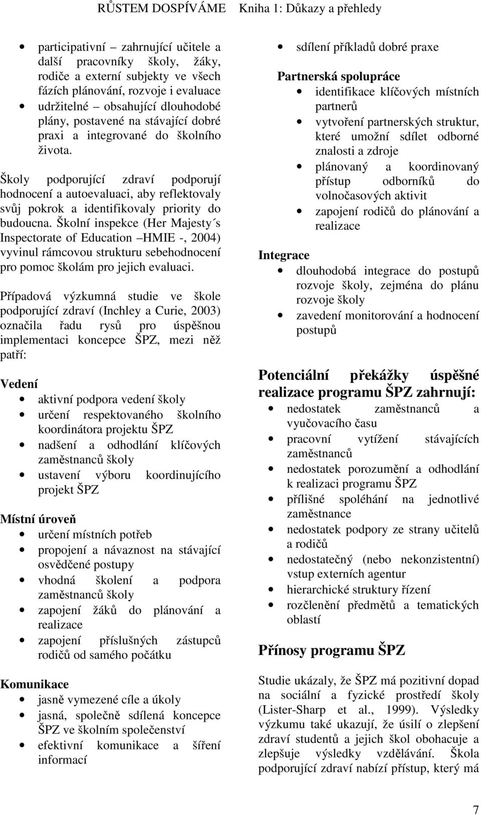 Školní inspekce (Her Majesty s Inspectorate of Education HMIE -, 2004) vyvinul rámcovou strukturu sebehodnocení pro pomoc školám pro jejich evaluaci.