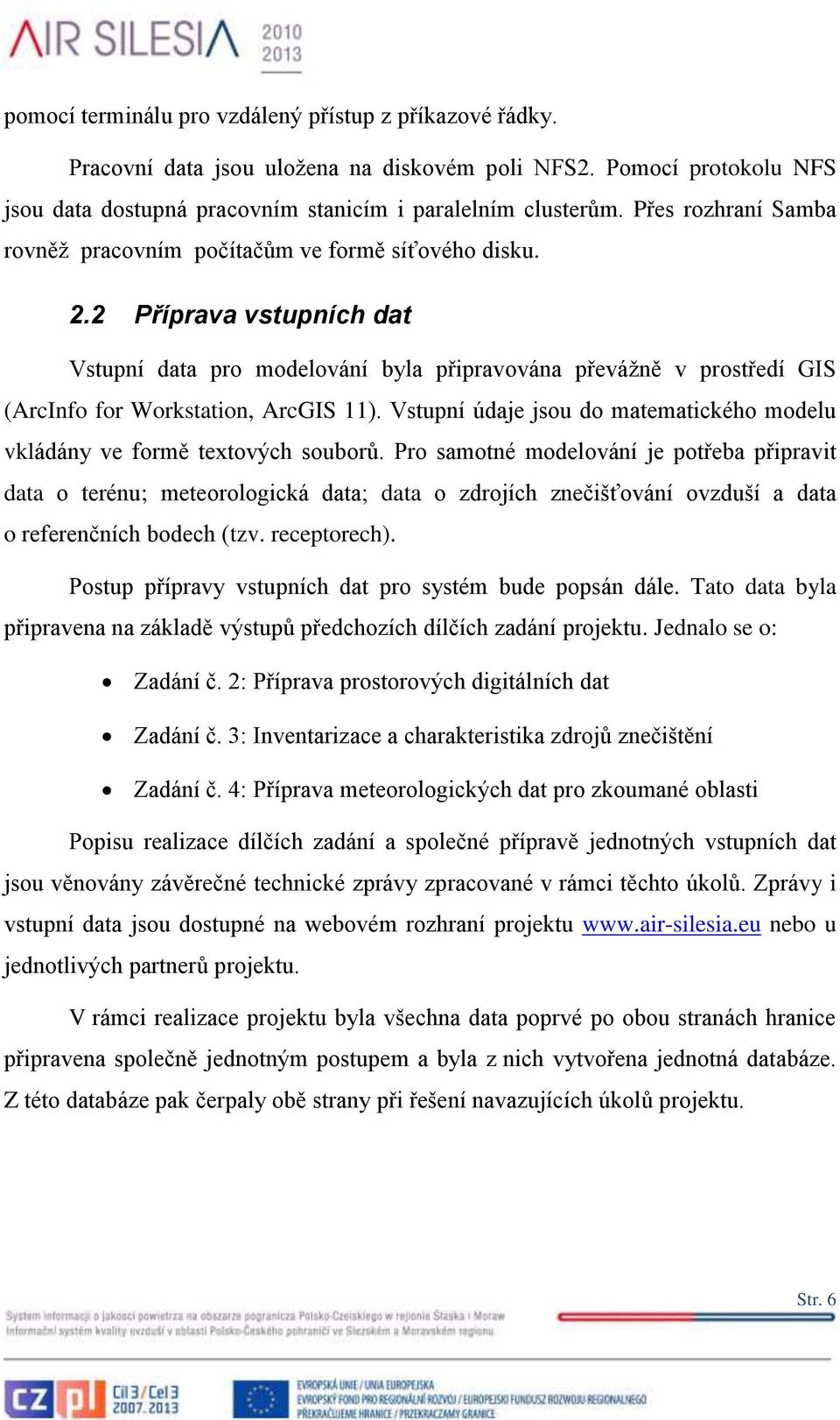 2 Příprava vstupních dat Vstupní data pro modelování byla připravována převážně v prostředí GIS (ArcInfo for Workstation, ArcGIS 11).