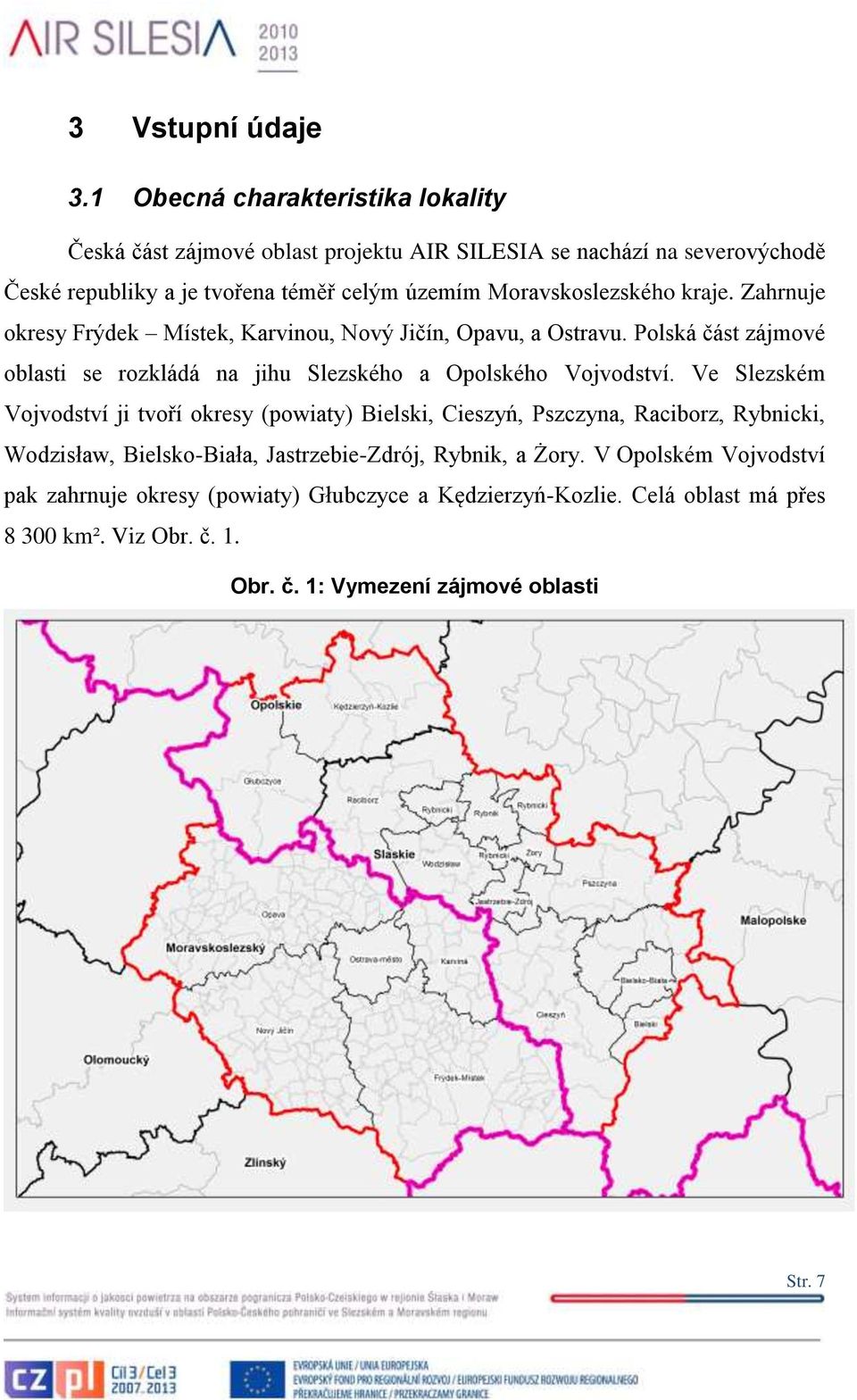 Moravskoslezského kraje. Zahrnuje okresy Frýdek Místek, Karvinou, Nový Jičín, Opavu, a Ostravu.