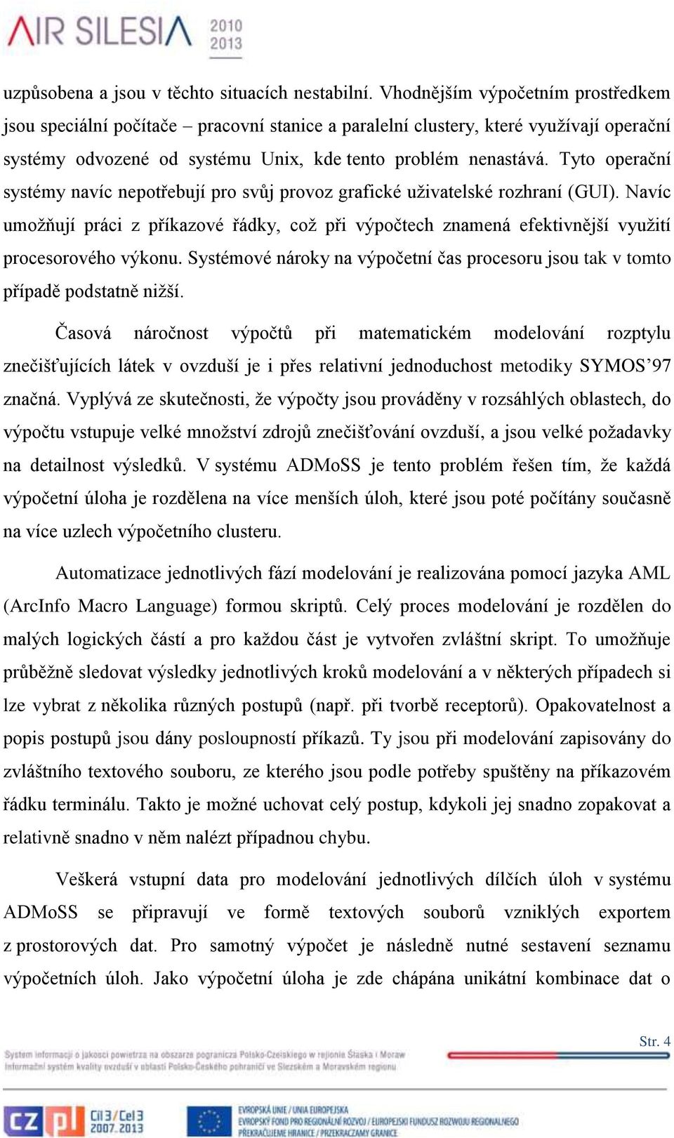 Tyto operační systémy navíc nepotřebují pro svůj provoz grafické uživatelské rozhraní (GUI).