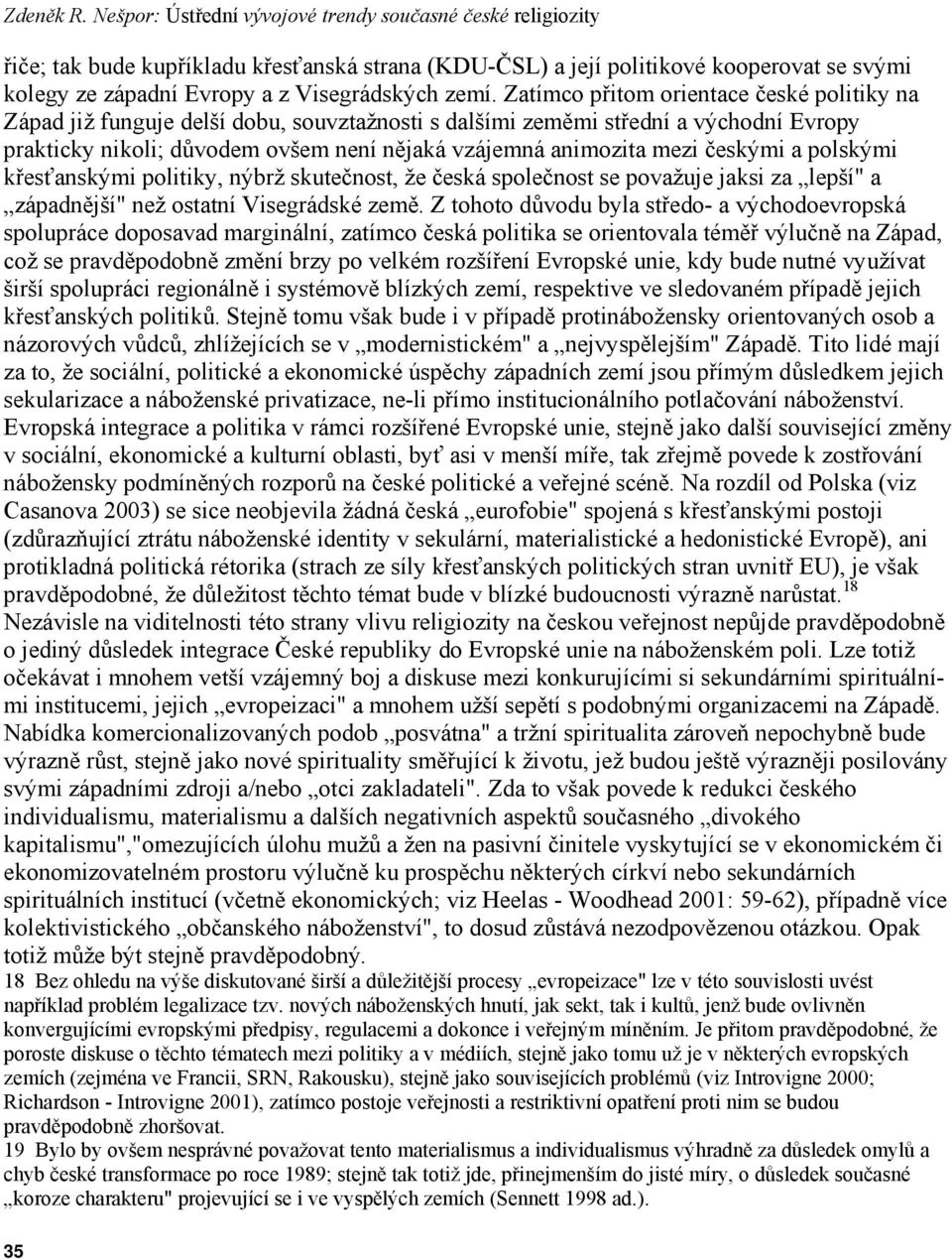 Zatímco přitom orientace české politiky na Západ již funguje delší dobu, souvztažnosti s dalšími zeměmi střední a východní Evropy prakticky nikoli; důvodem ovšem není nějaká vzájemná animozita mezi