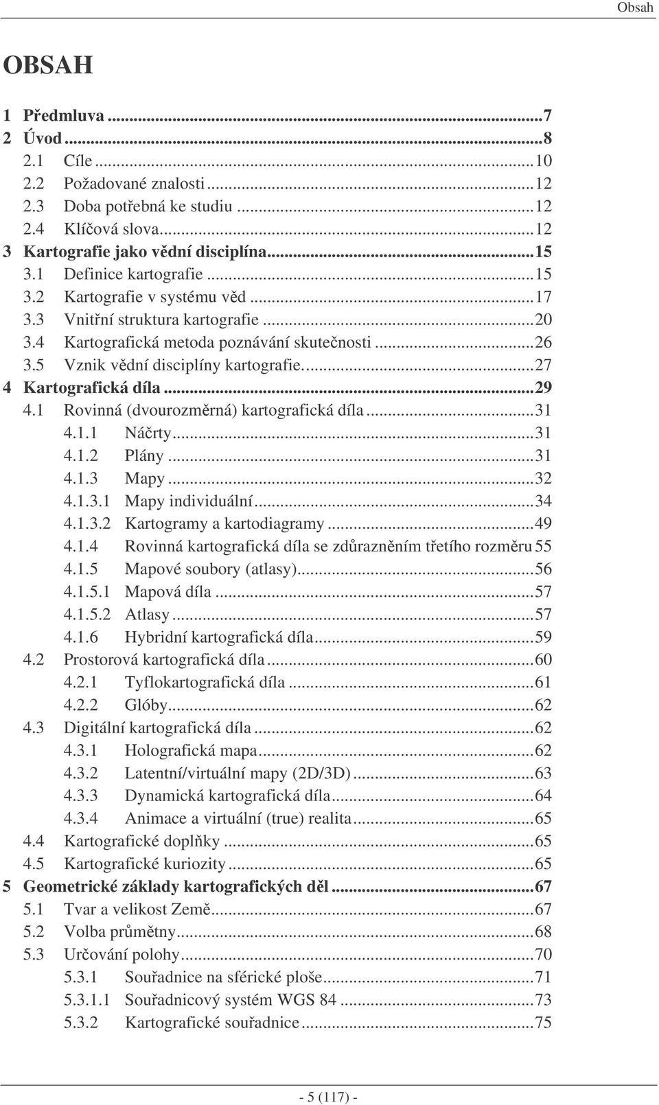 1 Rovinná (dvourozmrná) kartografická díla...31 4.1.1 Nárty...31 4.1.2 Plány...31 4.1.3 Mapy...32 4.1.3.1 Mapy individuální...34 4.1.3.2 Kartogramy a kartodiagramy...49 4.1.4 Rovinná kartografická díla se zdraznním tetího rozmru 55 4.