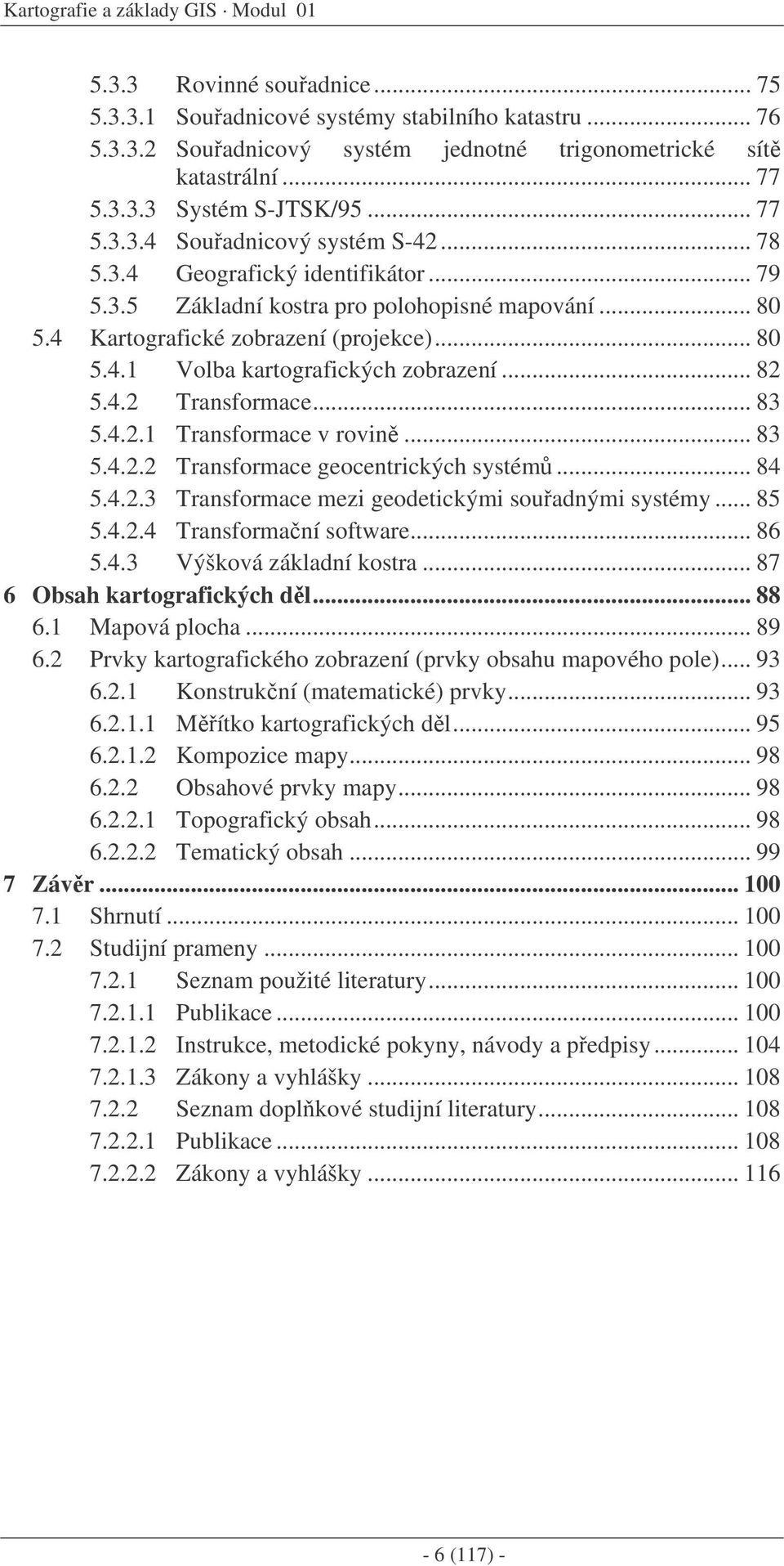 .. 82 5.4.2 Transformace... 83 5.4.2.1 Transformace v rovin... 83 5.4.2.2 Transformace geocentrických systém... 84 5.4.2.3 Transformace mezi geodetickými souadnými systémy... 85 5.4.2.4 Transformaní software.