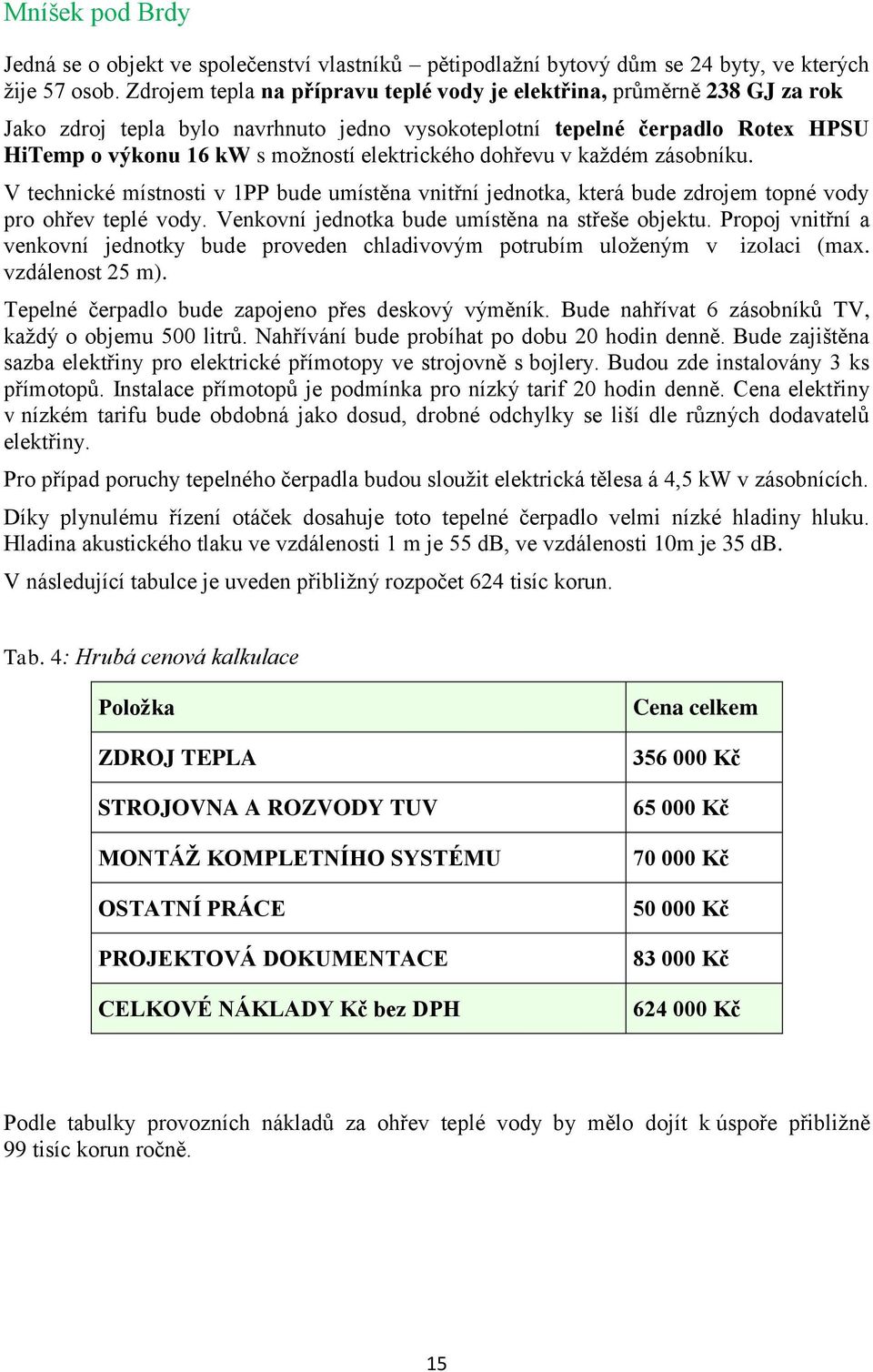 elektrického dohřevu v každém zásobníku. V technické místnosti v 1PP bude umístěna vnitřní jednotka, která bude zdrojem topné vody pro ohřev teplé vody.