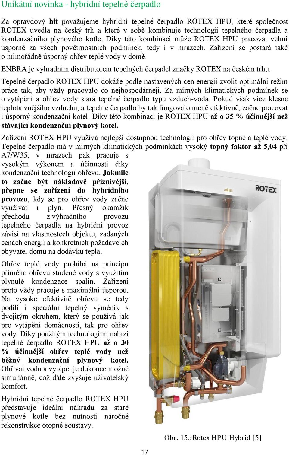 Zařízení se postará také o mimořádně úsporný ohřev teplé vody v domě. ENBRA je výhradním distributorem tepelných čerpadel značky ROTEX na českém trhu.