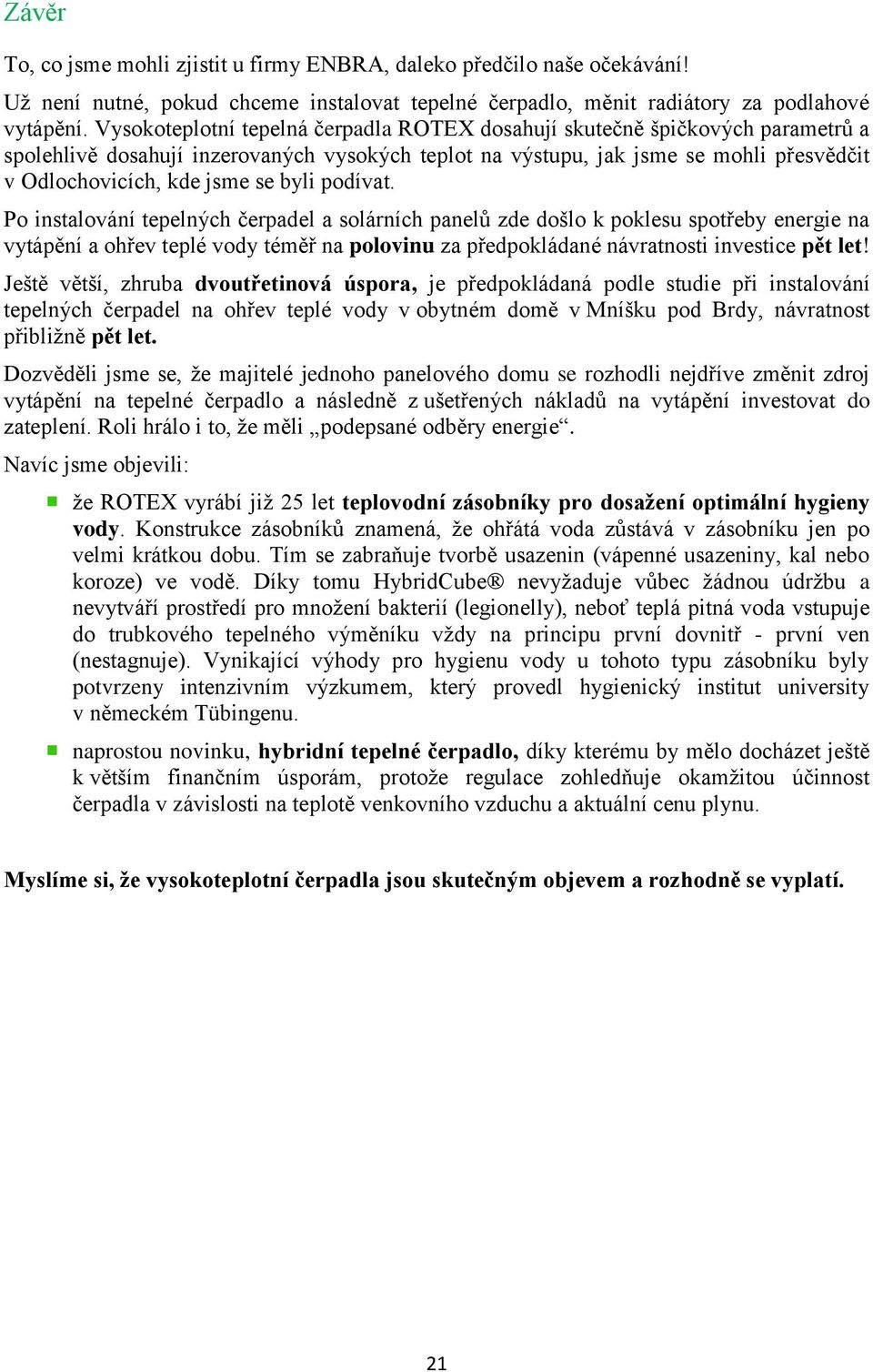 byli podívat. Po instalování tepelných čerpadel a solárních panelů zde došlo k poklesu spotřeby energie na vytápění a ohřev teplé vody téměř na polovinu za předpokládané návratnosti investice pět let!