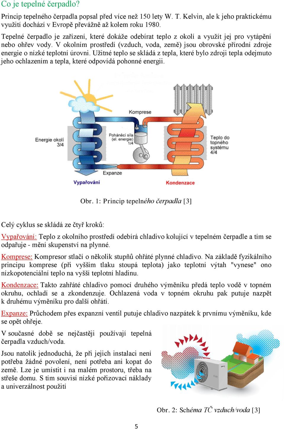 V okolním prostředí (vzduch, voda, země) jsou obrovské přírodní zdroje energie o nízké teplotní úrovni.