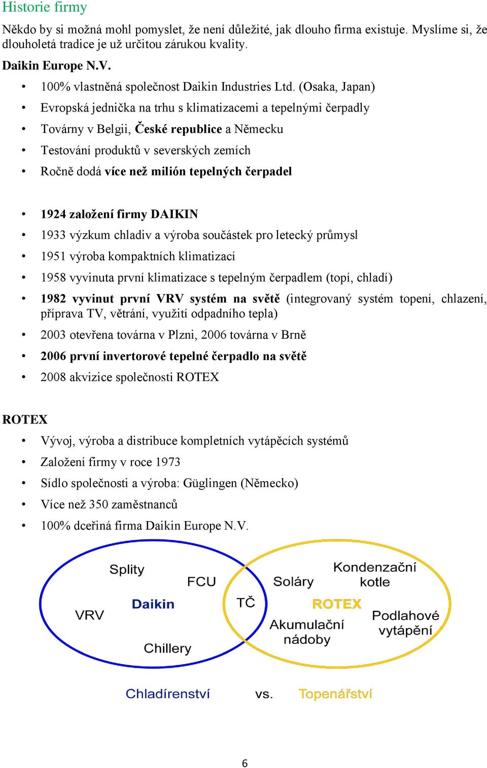 (Osaka, Japan) Evropská jednička na trhu s klimatizacemi a tepelnými čerpadly Továrny v Belgii, České republice a Německu Testování produktů v severských zemích Ročně dodá více než milión tepelných