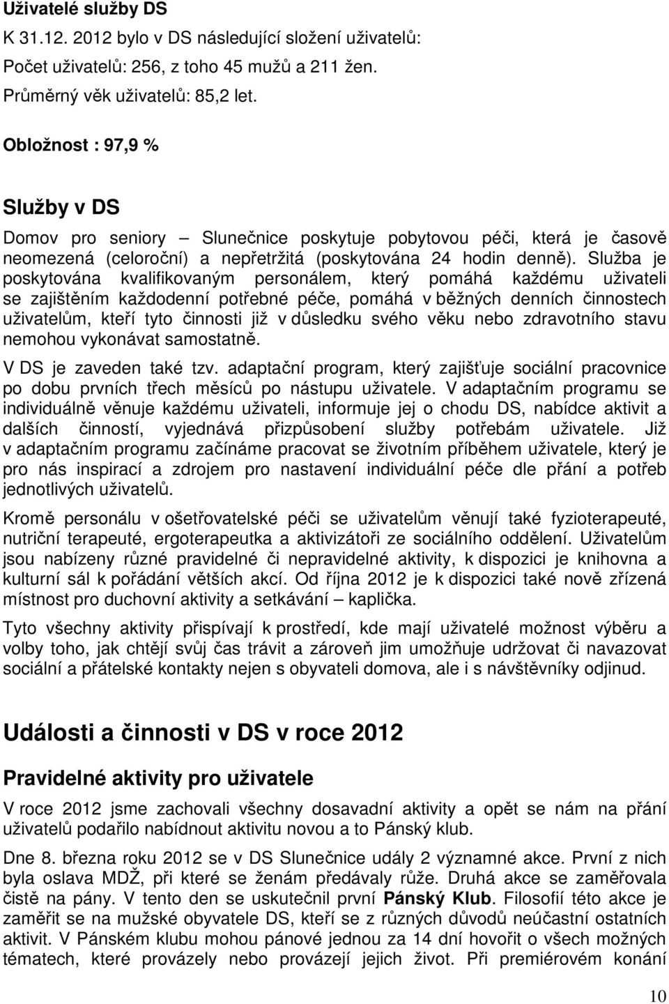 Služba je poskytována kvalifikovaným personálem, který pomáhá každému uživateli se zajištěním každodenní potřebné péče, pomáhá v běžných denních činnostech uživatelům, kteří tyto činnosti již v