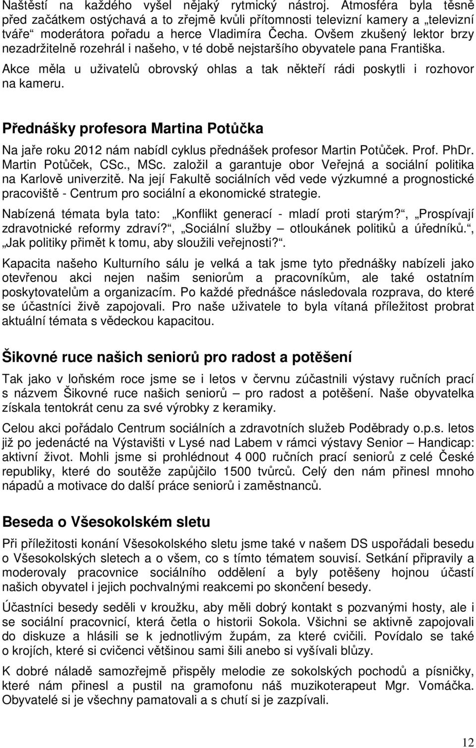 Ovšem zkušený lektor brzy nezadržitelně rozehrál i našeho, v té době nejstaršího obyvatele pana Františka. Akce měla u uživatelů obrovský ohlas a tak někteří rádi poskytli i rozhovor na kameru.