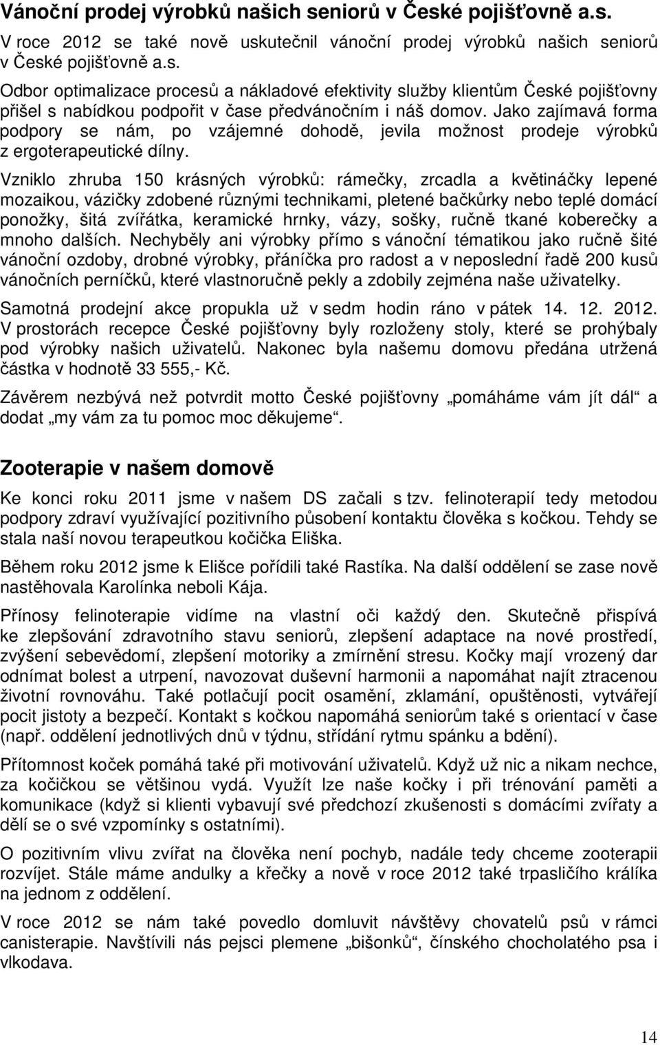 Vzniklo zhruba 150 krásných výrobků: rámečky, zrcadla a květináčky lepené mozaikou, vázičky zdobené různými technikami, pletené bačkůrky nebo teplé domácí ponožky, šitá zvířátka, keramické hrnky,