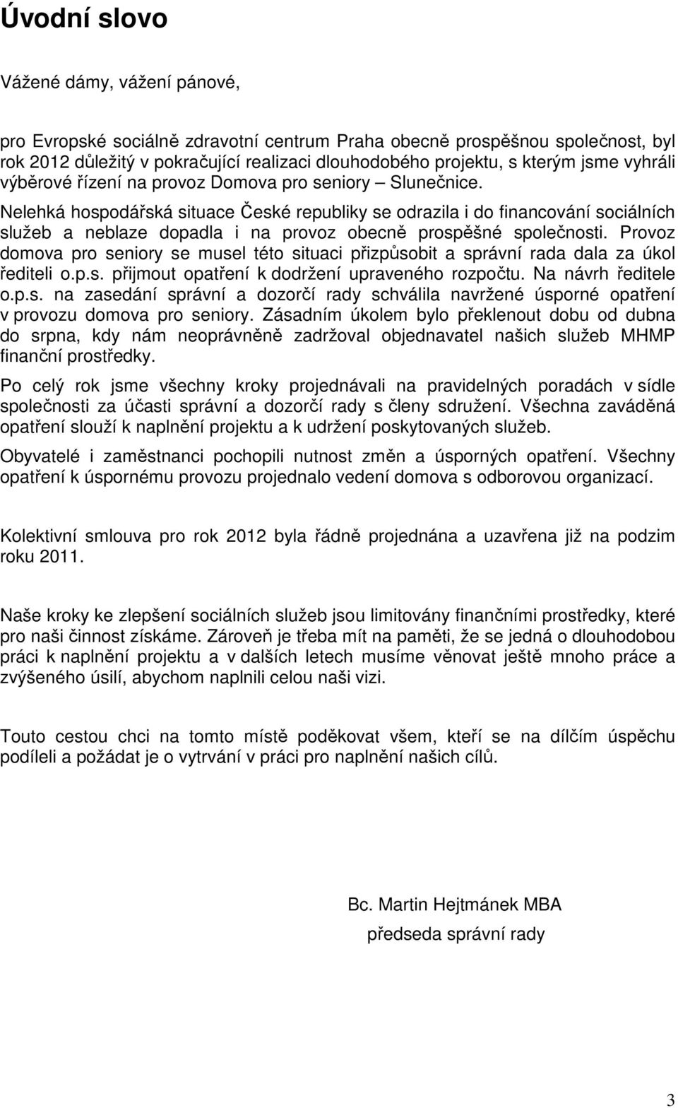 Nelehká hospodářská situace České republiky se odrazila i do financování sociálních služeb a neblaze dopadla i na provoz obecně prospěšné společnosti.