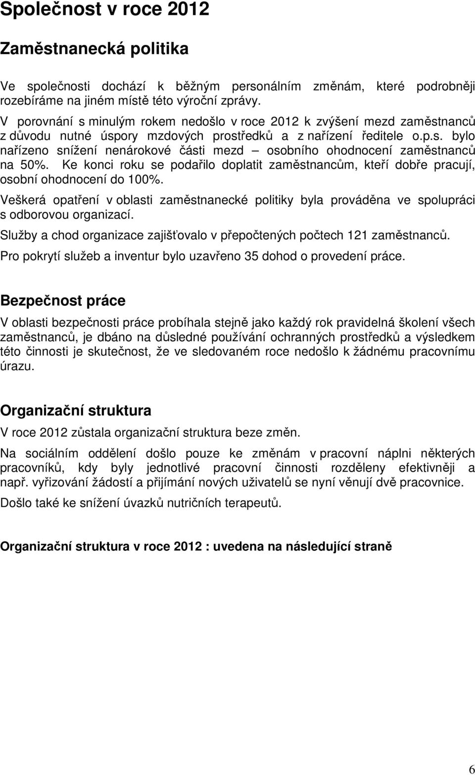 Ke konci roku se podařilo doplatit zaměstnancům, kteří dobře pracují, osobní ohodnocení do 100%. Veškerá opatření v oblasti zaměstnanecké politiky byla prováděna ve spolupráci s odborovou organizací.