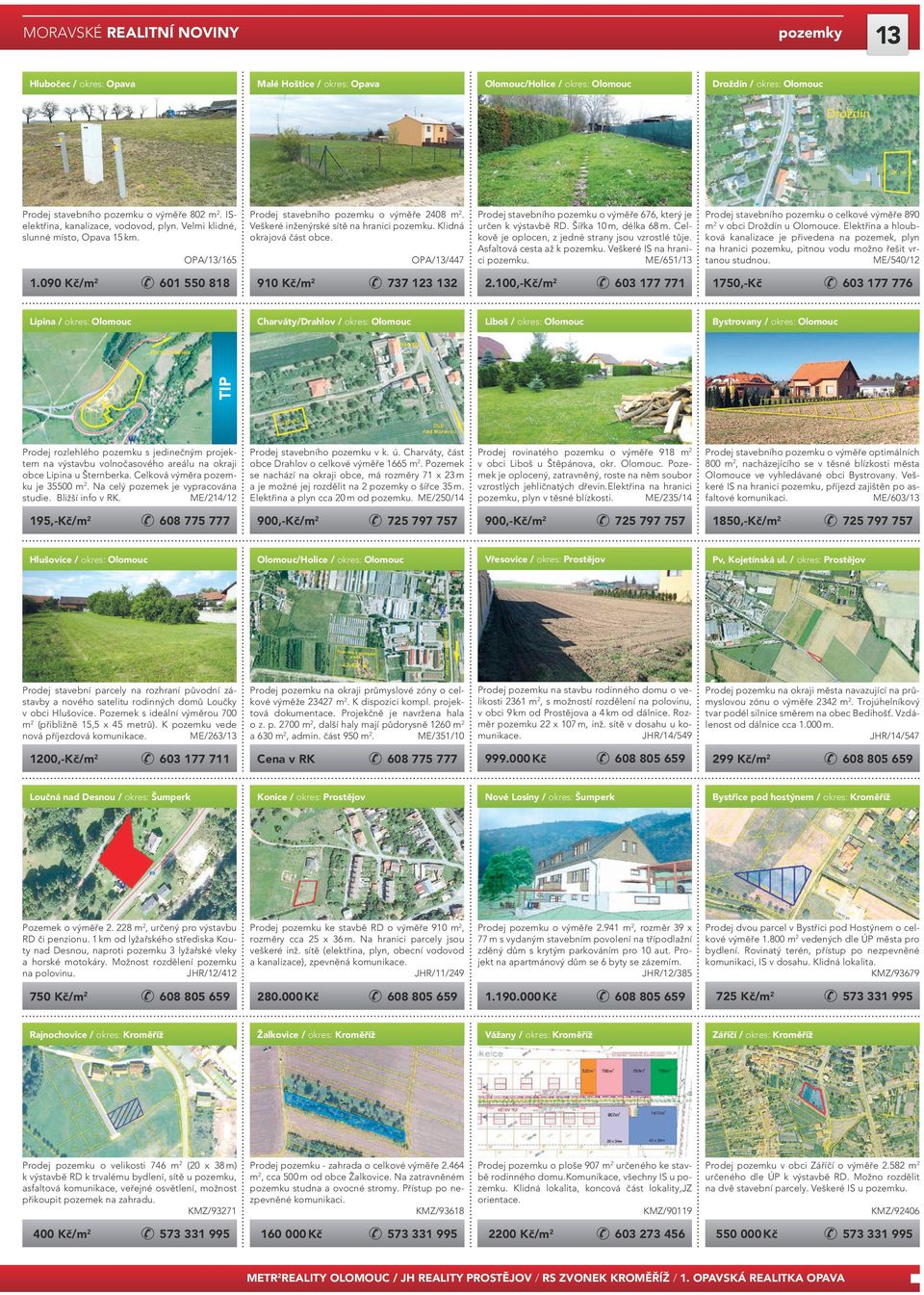 090 Kč/m 2 601 550 818 OPA/13/447 910 Kč/m 2 737 123 132 Charváty/Drahlov / okres: Olomouc Prodej stavebního pozemku o výměře 676, který je určen k výstavbě RD. Šířka 10 m, délka 68 m.