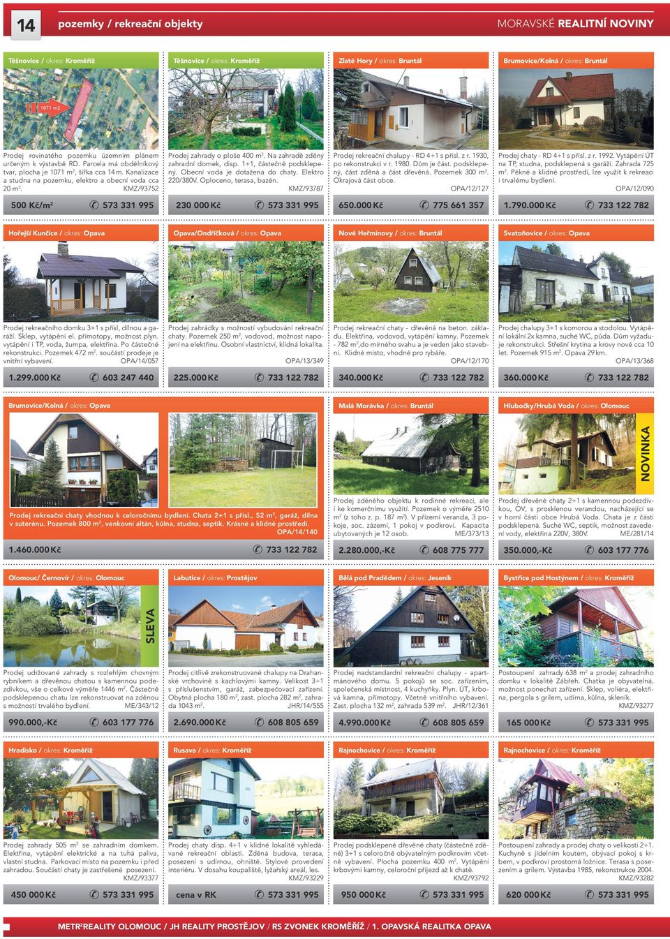 500 Kč/m2 Zlaté Hory / okres: Bruntál Prodej zahrady o ploše 400 m2. Na zahradě zděný zahradní domek, disp. 1+1, částečně podsklepený. Obecní voda je dotažena do chaty. Elektro 220/380V.