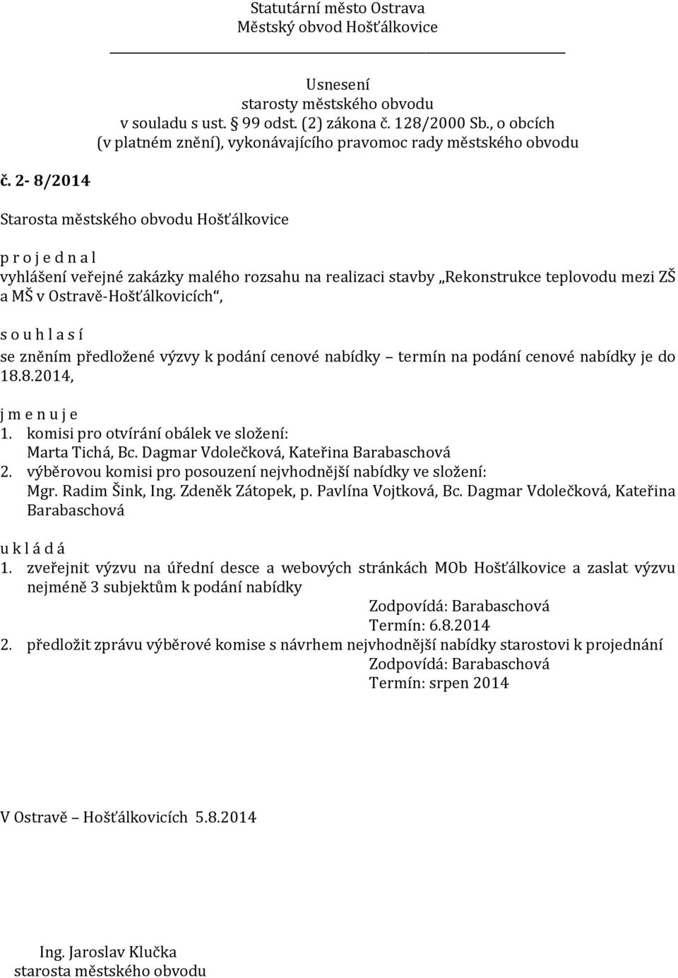 výběrovou komisi pro posouzení nejvhodnější nabídky ve složení: Mgr. Radim Šink, Ing. Zdeněk Zátopek, p. Pavlína Vojtková, Bc. Dagmar Vdolečková, Kateřina Barabaschová 1.