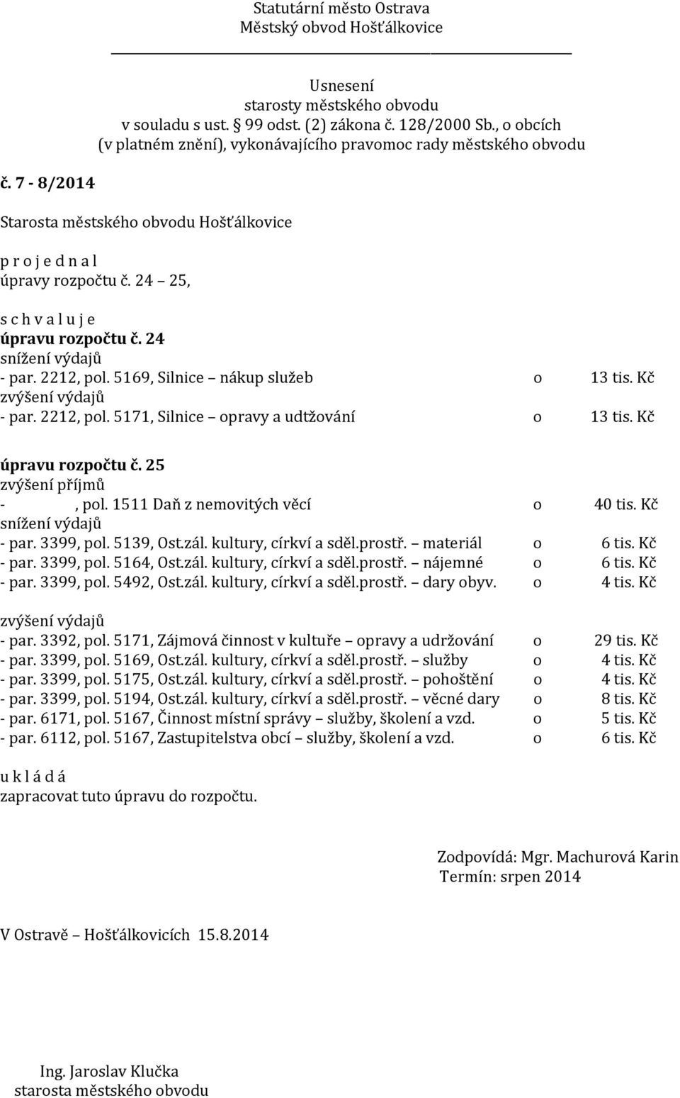 3399, pol. 5164, Ost.zál. kultury, církví a sděl.prostř. nájemné o 6 tis. Kč - par. 3399, pol. 5492, Ost.zál. kultury, církví a sděl.prostř. dary obyv. o 4 tis. Kč zvýšení výdajů - par. 3392, pol.