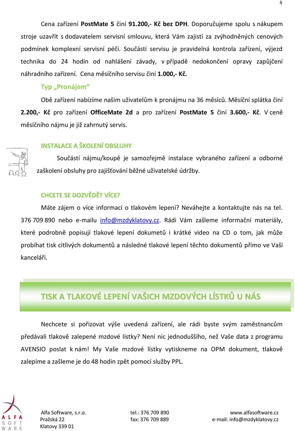 Součástí servisu je pravidelná kontrola zařízení, výjezd technika do 24 hodin od nahlášení závady, v případě nedokončení opravy zapůjčení náhradního zařízení. Cena měsíčního servisu činí 1.000,- Kč.