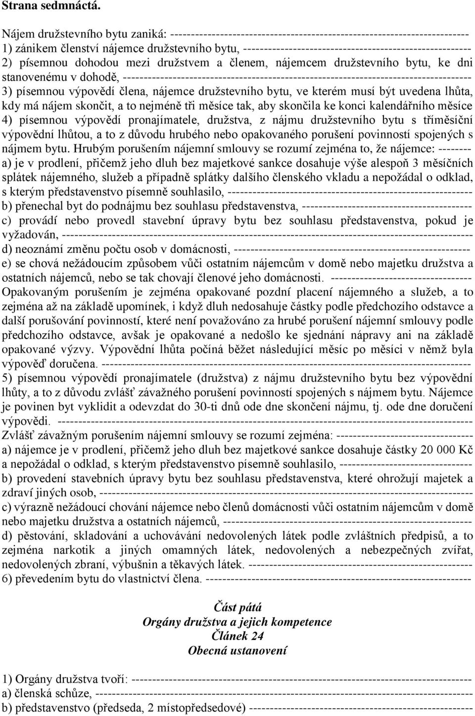 ------------------------------------------------------- 2) písemnou dohodou mezi družstvem a členem, nájemcem družstevního bytu, ke dni stanovenému v dohodě,