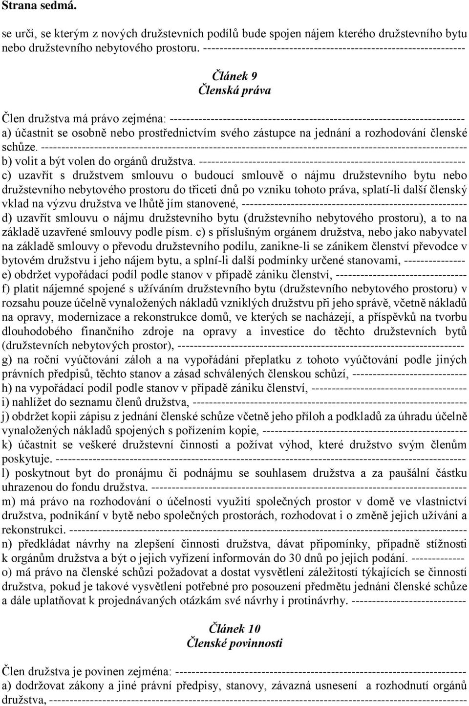 účastnit se osobně nebo prostřednictvím svého zástupce na jednání a rozhodování členské schůze.