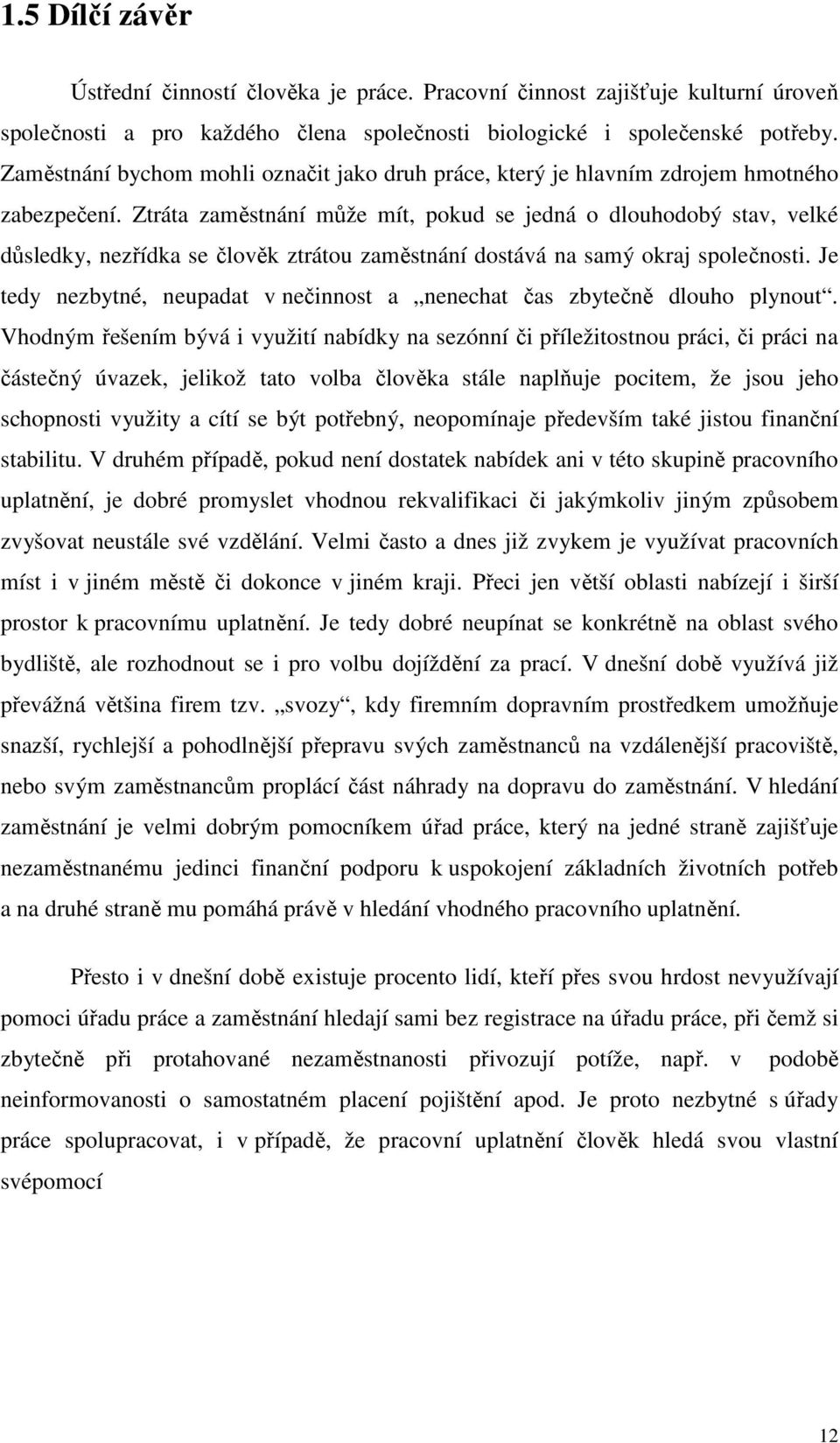 Ztráta zaměstnání může mít, pokud se jedná o dlouhodobý stav, velké důsledky, nezřídka se člověk ztrátou zaměstnání dostává na samý okraj společnosti.